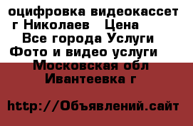 оцифровка видеокассет г Николаев › Цена ­ 50 - Все города Услуги » Фото и видео услуги   . Московская обл.,Ивантеевка г.